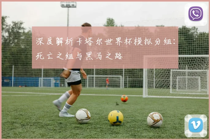 深度解析卡塔尔世界杯模拟分组：死亡之组与黑马之路