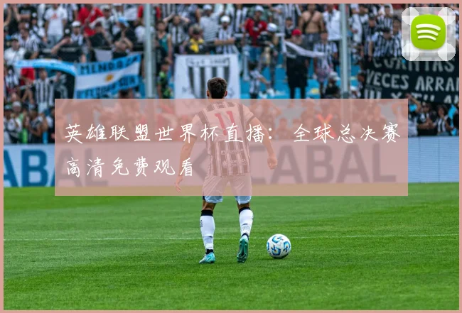 英雄联盟世界杯直播：全球总决赛高清免费观看